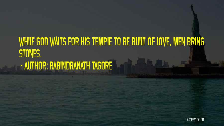 Rabindranath Tagore Quotes: While God Waits For His Temple To Be Built Of Love, Men Bring Stones.