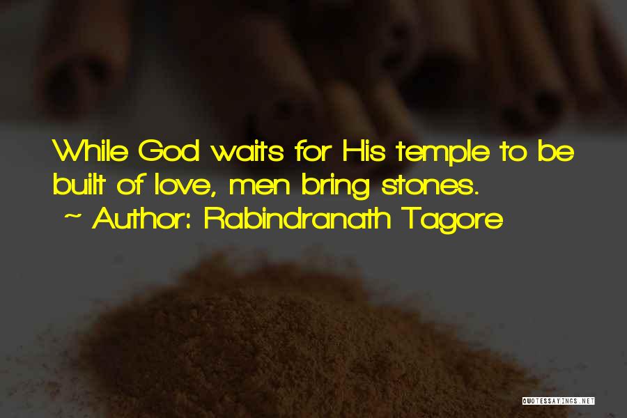 Rabindranath Tagore Quotes: While God Waits For His Temple To Be Built Of Love, Men Bring Stones.