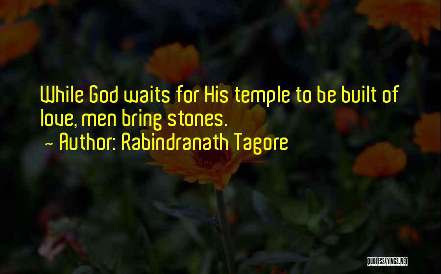 Rabindranath Tagore Quotes: While God Waits For His Temple To Be Built Of Love, Men Bring Stones.