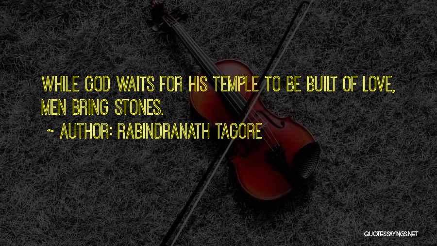 Rabindranath Tagore Quotes: While God Waits For His Temple To Be Built Of Love, Men Bring Stones.