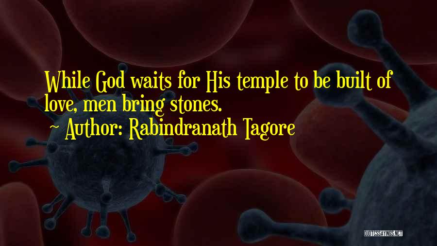 Rabindranath Tagore Quotes: While God Waits For His Temple To Be Built Of Love, Men Bring Stones.