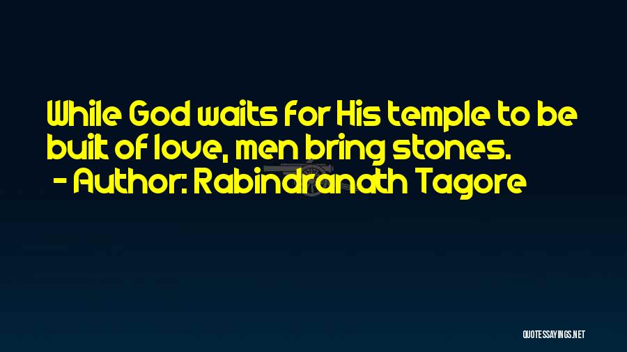 Rabindranath Tagore Quotes: While God Waits For His Temple To Be Built Of Love, Men Bring Stones.