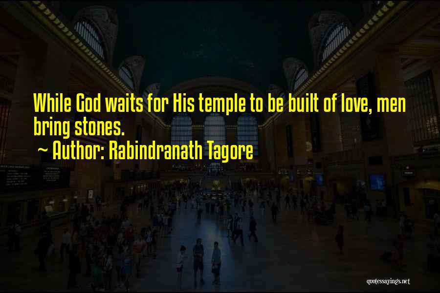 Rabindranath Tagore Quotes: While God Waits For His Temple To Be Built Of Love, Men Bring Stones.