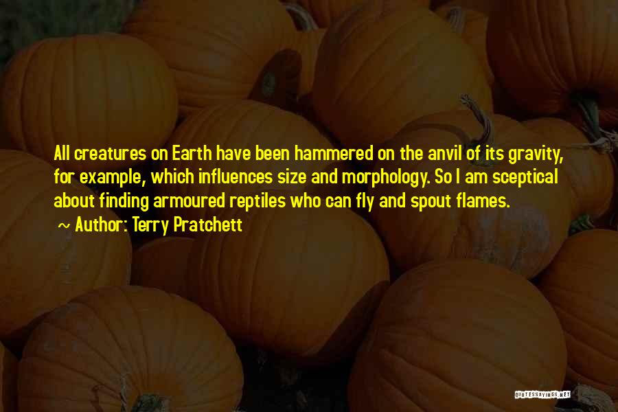 Terry Pratchett Quotes: All Creatures On Earth Have Been Hammered On The Anvil Of Its Gravity, For Example, Which Influences Size And Morphology.
