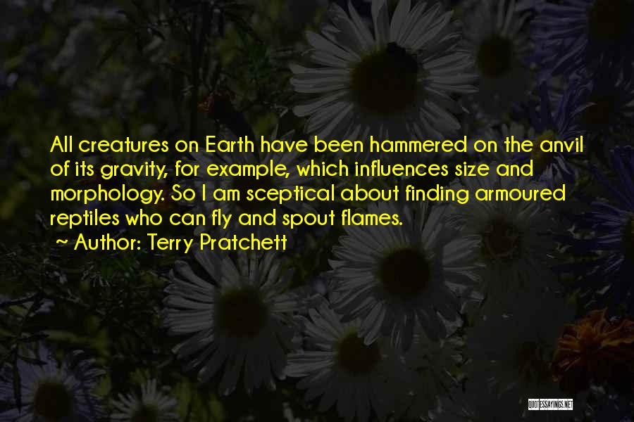 Terry Pratchett Quotes: All Creatures On Earth Have Been Hammered On The Anvil Of Its Gravity, For Example, Which Influences Size And Morphology.