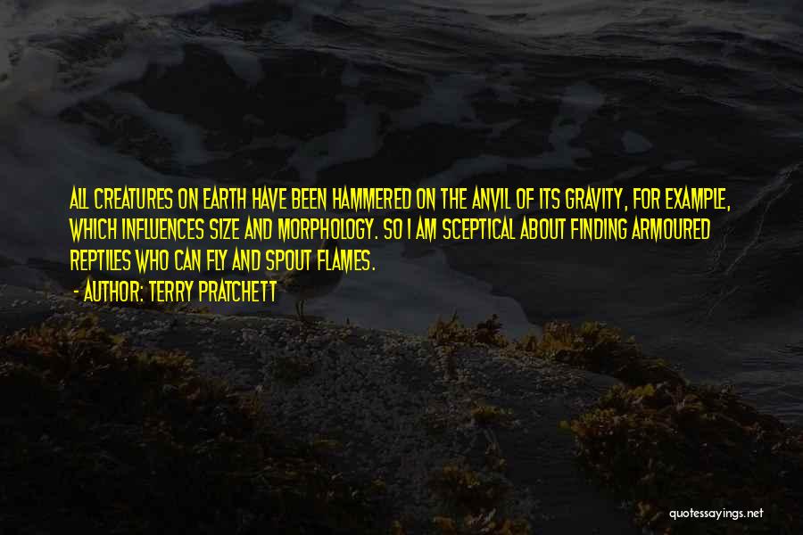 Terry Pratchett Quotes: All Creatures On Earth Have Been Hammered On The Anvil Of Its Gravity, For Example, Which Influences Size And Morphology.