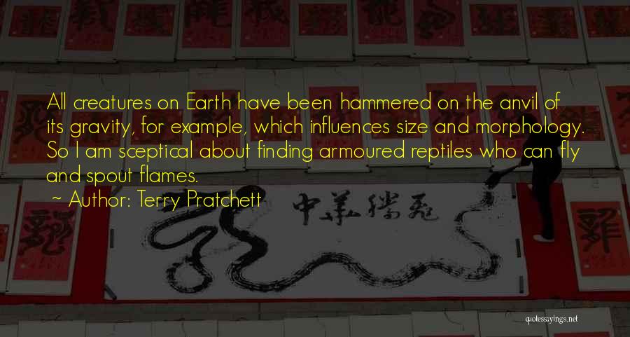 Terry Pratchett Quotes: All Creatures On Earth Have Been Hammered On The Anvil Of Its Gravity, For Example, Which Influences Size And Morphology.