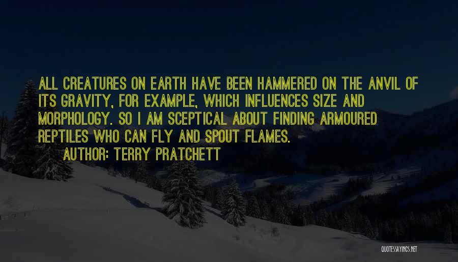 Terry Pratchett Quotes: All Creatures On Earth Have Been Hammered On The Anvil Of Its Gravity, For Example, Which Influences Size And Morphology.