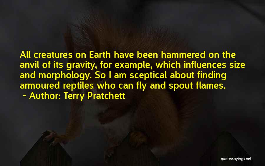 Terry Pratchett Quotes: All Creatures On Earth Have Been Hammered On The Anvil Of Its Gravity, For Example, Which Influences Size And Morphology.