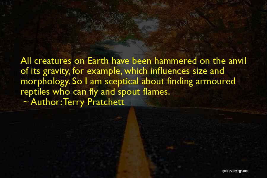 Terry Pratchett Quotes: All Creatures On Earth Have Been Hammered On The Anvil Of Its Gravity, For Example, Which Influences Size And Morphology.