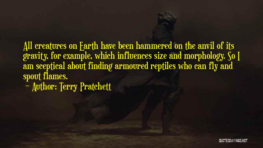Terry Pratchett Quotes: All Creatures On Earth Have Been Hammered On The Anvil Of Its Gravity, For Example, Which Influences Size And Morphology.