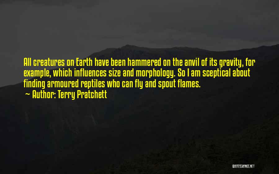 Terry Pratchett Quotes: All Creatures On Earth Have Been Hammered On The Anvil Of Its Gravity, For Example, Which Influences Size And Morphology.
