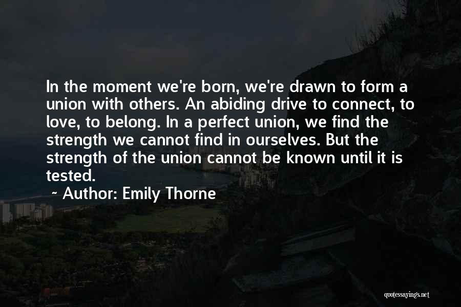 Emily Thorne Quotes: In The Moment We're Born, We're Drawn To Form A Union With Others. An Abiding Drive To Connect, To Love,