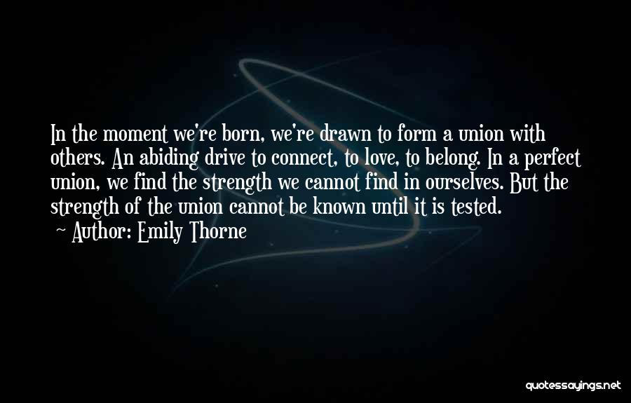 Emily Thorne Quotes: In The Moment We're Born, We're Drawn To Form A Union With Others. An Abiding Drive To Connect, To Love,