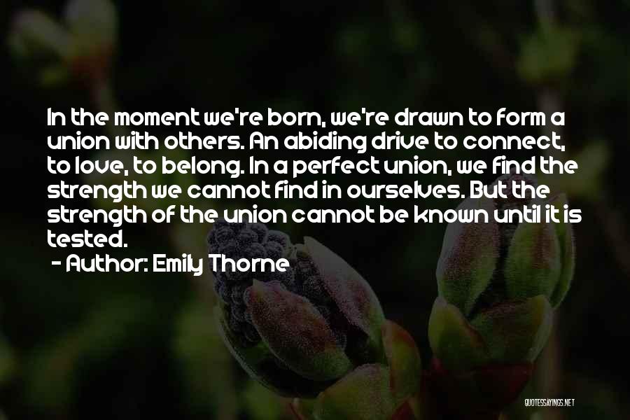 Emily Thorne Quotes: In The Moment We're Born, We're Drawn To Form A Union With Others. An Abiding Drive To Connect, To Love,