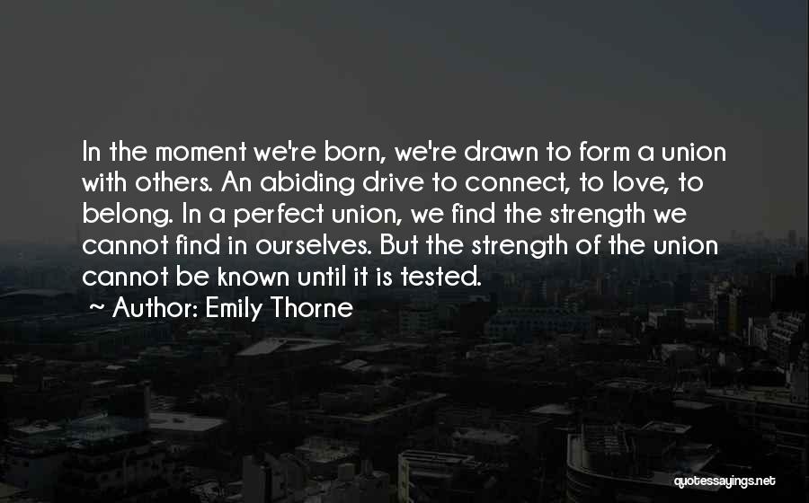 Emily Thorne Quotes: In The Moment We're Born, We're Drawn To Form A Union With Others. An Abiding Drive To Connect, To Love,