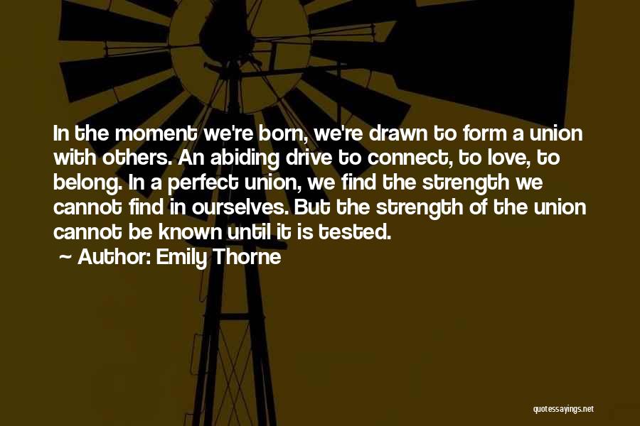 Emily Thorne Quotes: In The Moment We're Born, We're Drawn To Form A Union With Others. An Abiding Drive To Connect, To Love,