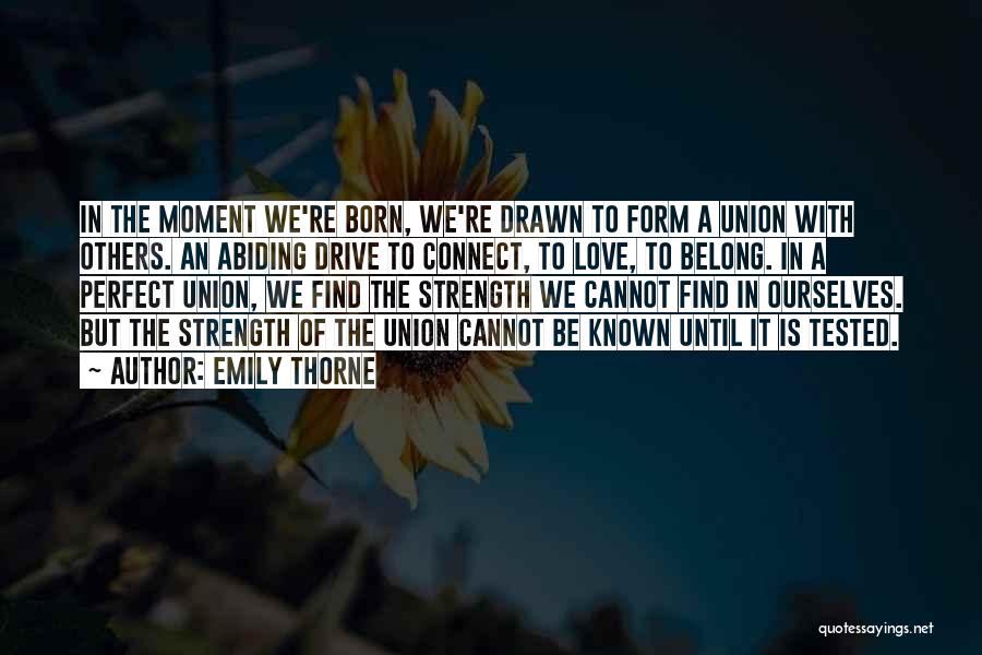 Emily Thorne Quotes: In The Moment We're Born, We're Drawn To Form A Union With Others. An Abiding Drive To Connect, To Love,