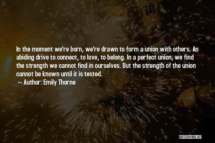 Emily Thorne Quotes: In The Moment We're Born, We're Drawn To Form A Union With Others. An Abiding Drive To Connect, To Love,