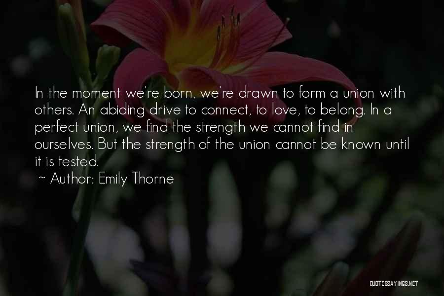 Emily Thorne Quotes: In The Moment We're Born, We're Drawn To Form A Union With Others. An Abiding Drive To Connect, To Love,