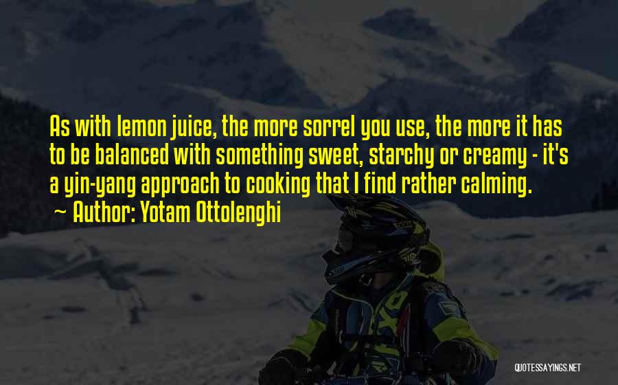 Yotam Ottolenghi Quotes: As With Lemon Juice, The More Sorrel You Use, The More It Has To Be Balanced With Something Sweet, Starchy