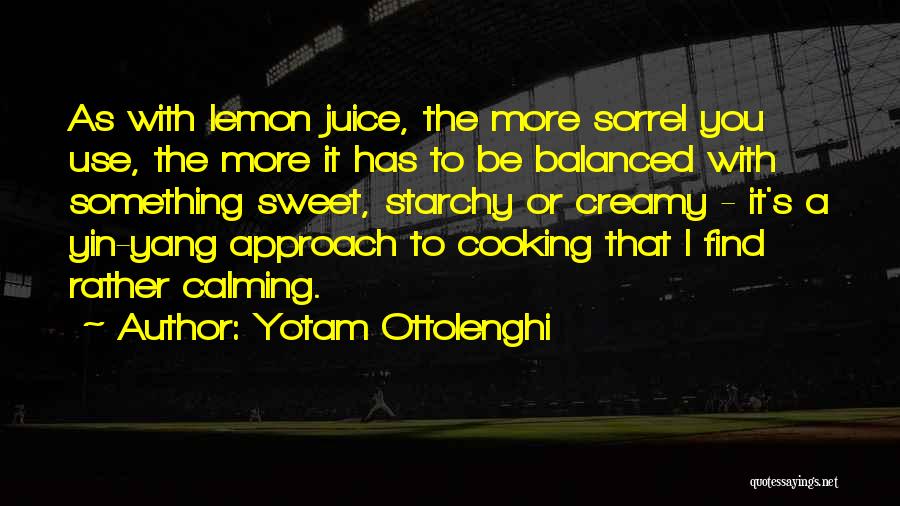 Yotam Ottolenghi Quotes: As With Lemon Juice, The More Sorrel You Use, The More It Has To Be Balanced With Something Sweet, Starchy