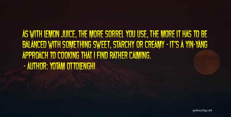 Yotam Ottolenghi Quotes: As With Lemon Juice, The More Sorrel You Use, The More It Has To Be Balanced With Something Sweet, Starchy