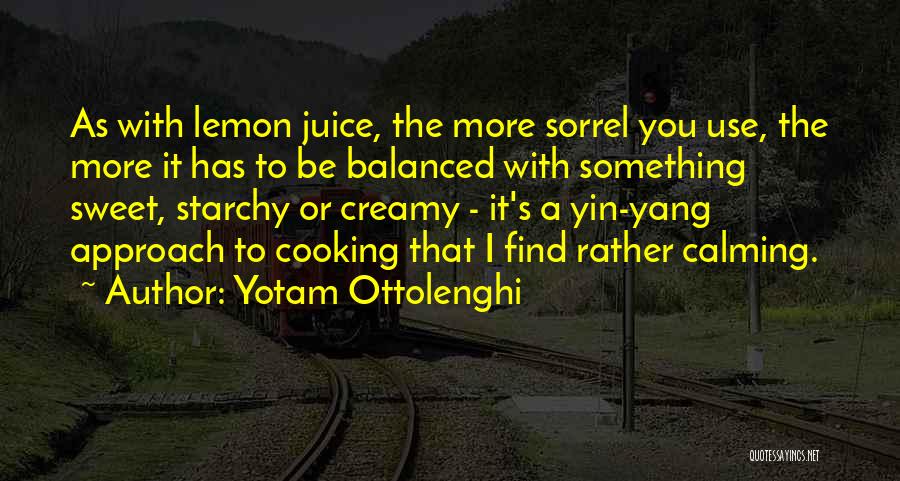 Yotam Ottolenghi Quotes: As With Lemon Juice, The More Sorrel You Use, The More It Has To Be Balanced With Something Sweet, Starchy