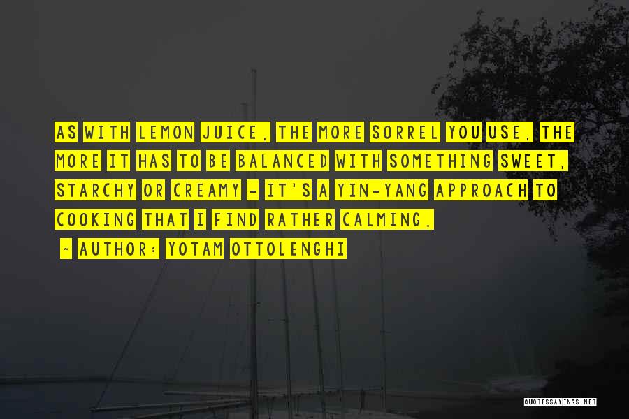 Yotam Ottolenghi Quotes: As With Lemon Juice, The More Sorrel You Use, The More It Has To Be Balanced With Something Sweet, Starchy