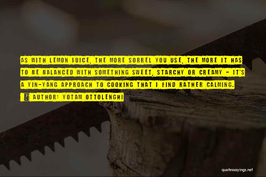 Yotam Ottolenghi Quotes: As With Lemon Juice, The More Sorrel You Use, The More It Has To Be Balanced With Something Sweet, Starchy