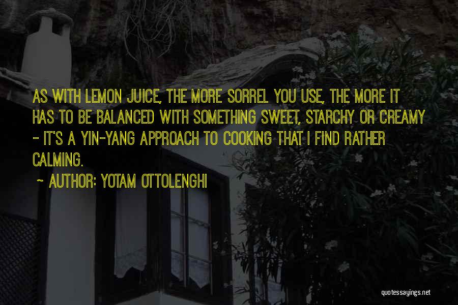 Yotam Ottolenghi Quotes: As With Lemon Juice, The More Sorrel You Use, The More It Has To Be Balanced With Something Sweet, Starchy