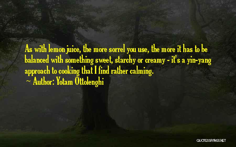 Yotam Ottolenghi Quotes: As With Lemon Juice, The More Sorrel You Use, The More It Has To Be Balanced With Something Sweet, Starchy