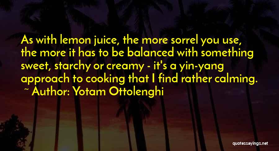 Yotam Ottolenghi Quotes: As With Lemon Juice, The More Sorrel You Use, The More It Has To Be Balanced With Something Sweet, Starchy