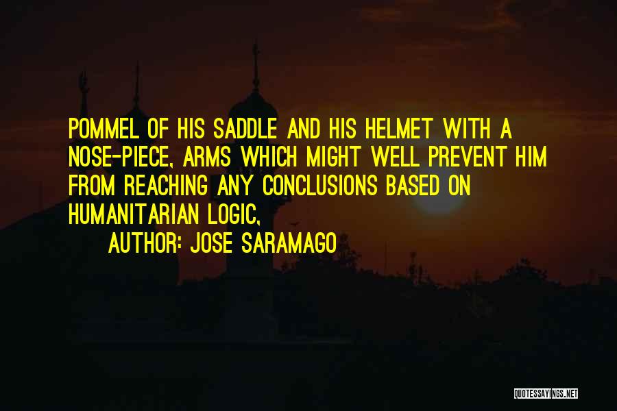 Jose Saramago Quotes: Pommel Of His Saddle And His Helmet With A Nose-piece, Arms Which Might Well Prevent Him From Reaching Any Conclusions