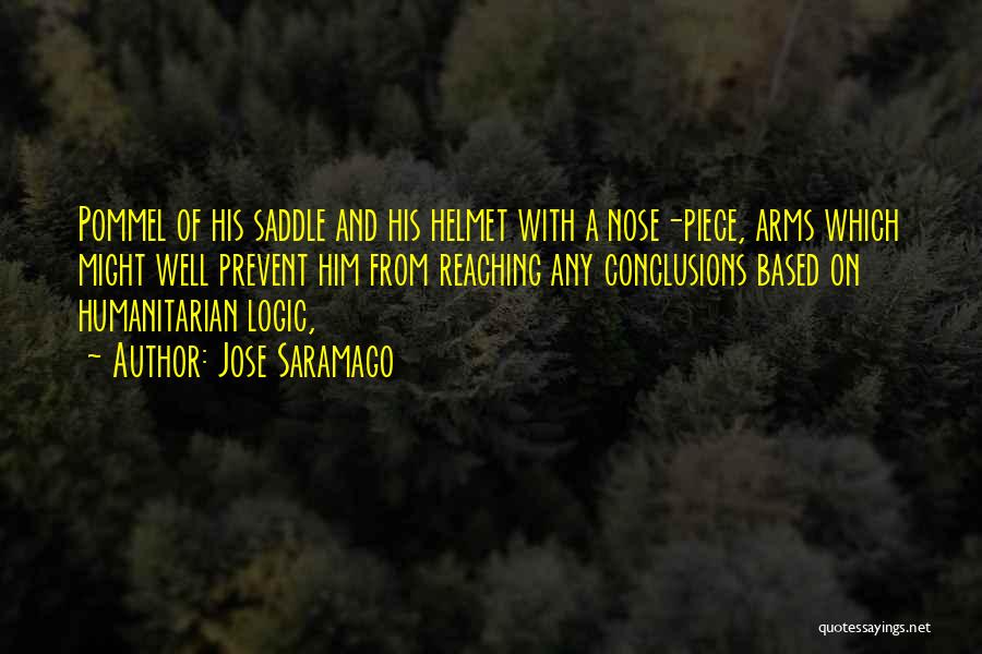 Jose Saramago Quotes: Pommel Of His Saddle And His Helmet With A Nose-piece, Arms Which Might Well Prevent Him From Reaching Any Conclusions