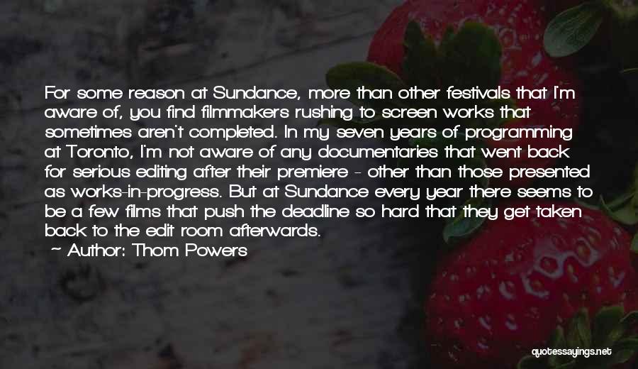 Thom Powers Quotes: For Some Reason At Sundance, More Than Other Festivals That I'm Aware Of, You Find Filmmakers Rushing To Screen Works