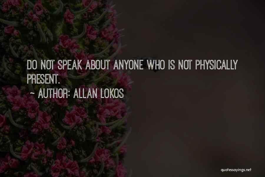 Allan Lokos Quotes: Do Not Speak About Anyone Who Is Not Physically Present.