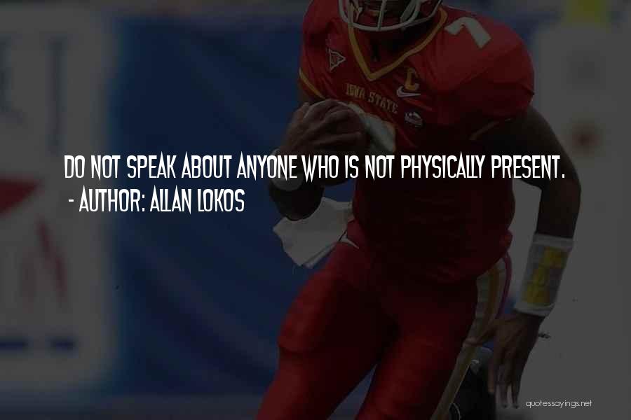 Allan Lokos Quotes: Do Not Speak About Anyone Who Is Not Physically Present.