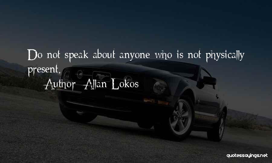 Allan Lokos Quotes: Do Not Speak About Anyone Who Is Not Physically Present.