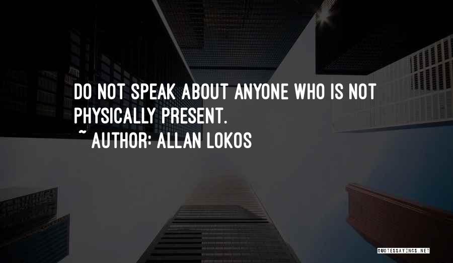 Allan Lokos Quotes: Do Not Speak About Anyone Who Is Not Physically Present.