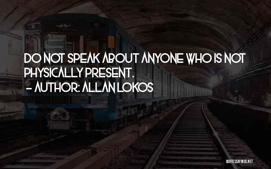 Allan Lokos Quotes: Do Not Speak About Anyone Who Is Not Physically Present.