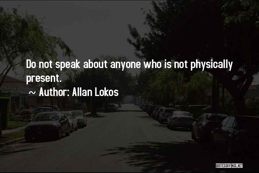 Allan Lokos Quotes: Do Not Speak About Anyone Who Is Not Physically Present.