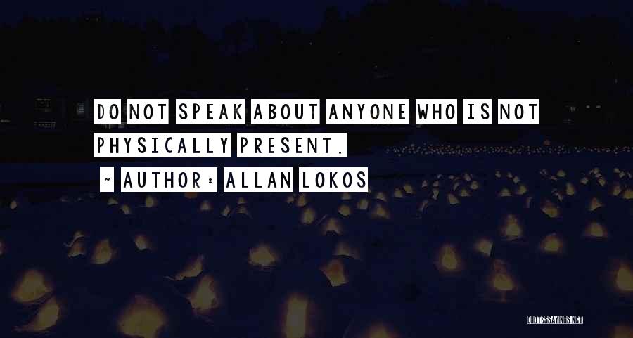 Allan Lokos Quotes: Do Not Speak About Anyone Who Is Not Physically Present.