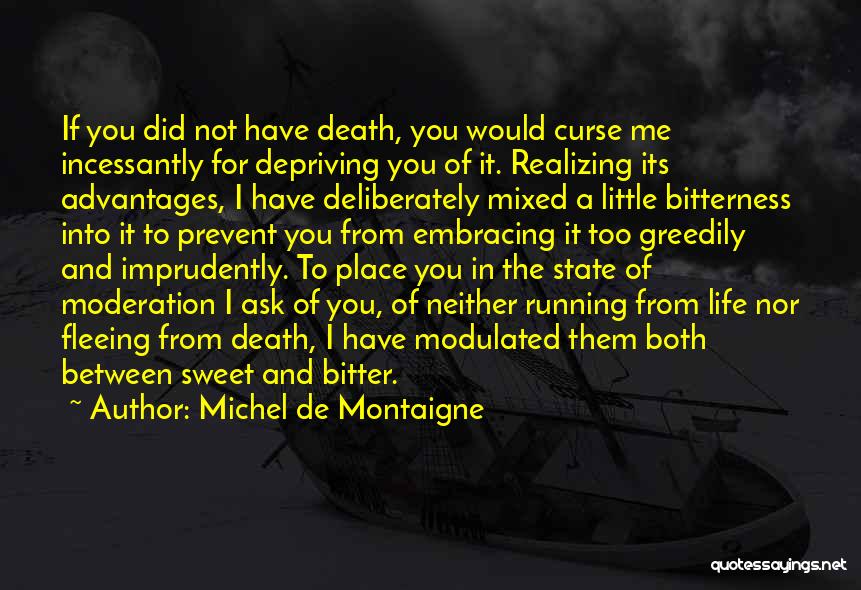 Michel De Montaigne Quotes: If You Did Not Have Death, You Would Curse Me Incessantly For Depriving You Of It. Realizing Its Advantages, I