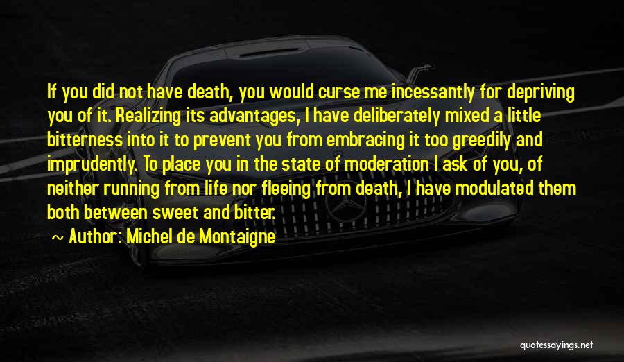 Michel De Montaigne Quotes: If You Did Not Have Death, You Would Curse Me Incessantly For Depriving You Of It. Realizing Its Advantages, I