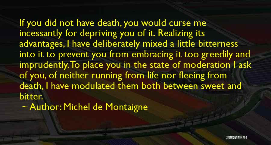 Michel De Montaigne Quotes: If You Did Not Have Death, You Would Curse Me Incessantly For Depriving You Of It. Realizing Its Advantages, I