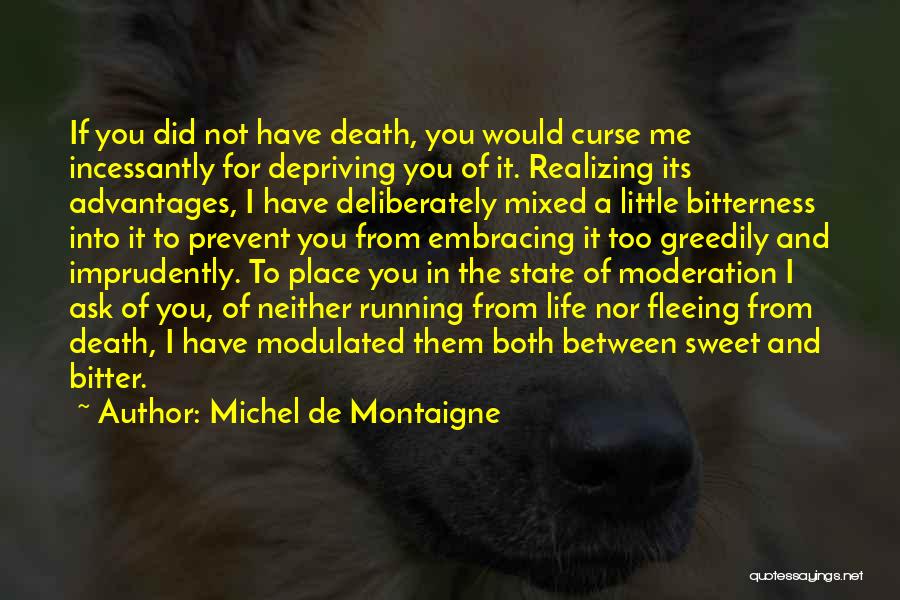 Michel De Montaigne Quotes: If You Did Not Have Death, You Would Curse Me Incessantly For Depriving You Of It. Realizing Its Advantages, I