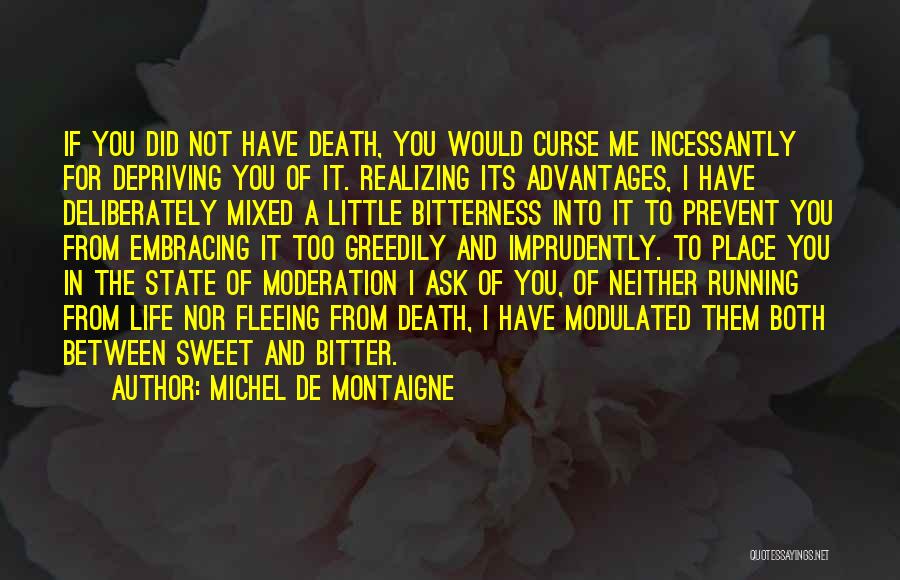 Michel De Montaigne Quotes: If You Did Not Have Death, You Would Curse Me Incessantly For Depriving You Of It. Realizing Its Advantages, I