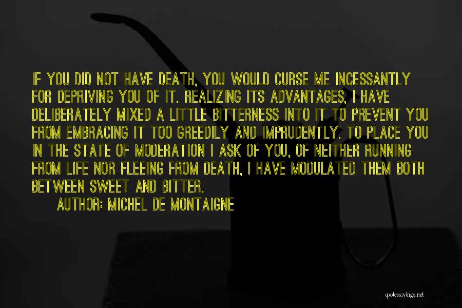 Michel De Montaigne Quotes: If You Did Not Have Death, You Would Curse Me Incessantly For Depriving You Of It. Realizing Its Advantages, I