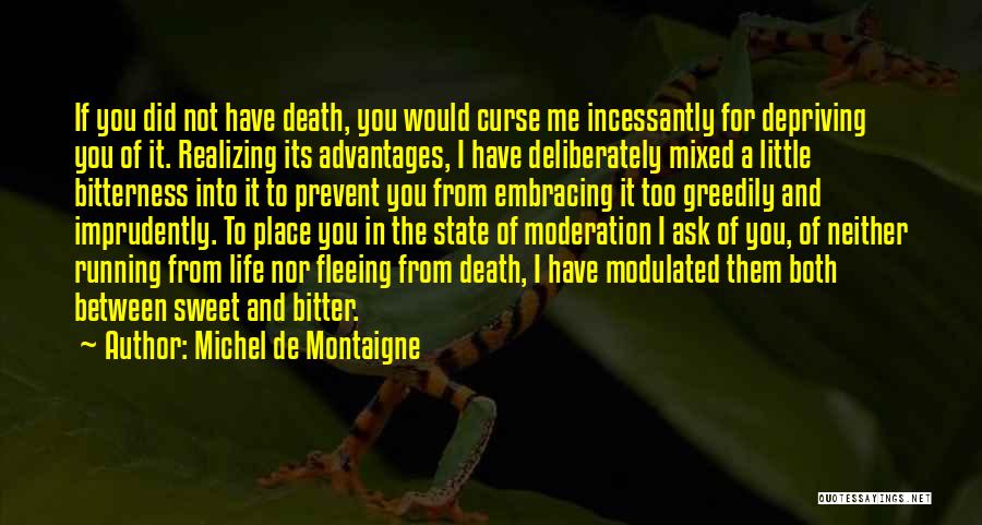 Michel De Montaigne Quotes: If You Did Not Have Death, You Would Curse Me Incessantly For Depriving You Of It. Realizing Its Advantages, I